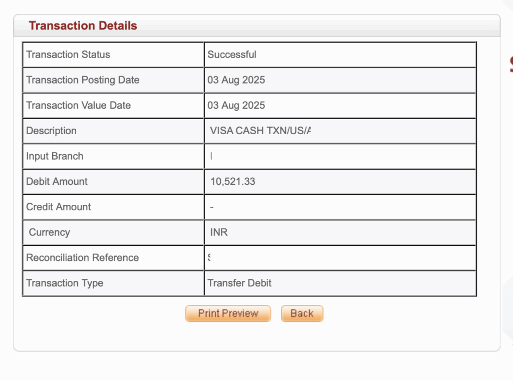 The image shows a table titled "Transaction Details" with various fields and their corresponding values. The fields include: - Transaction Status: Successful - Transaction Posting Date: 03 Aug 2025 - Transaction Value Date: 03 Aug 2025 - Description: VISA CASH TXN/US/Æ - Input Branch: I - Debit Amount: 10,521.33 - Credit Amount: - - Currency: INR - Reconciliation Reference: $ - Transaction Type: Transfer Debit Below the table are two buttons labeled "Print Preview" and "Back."