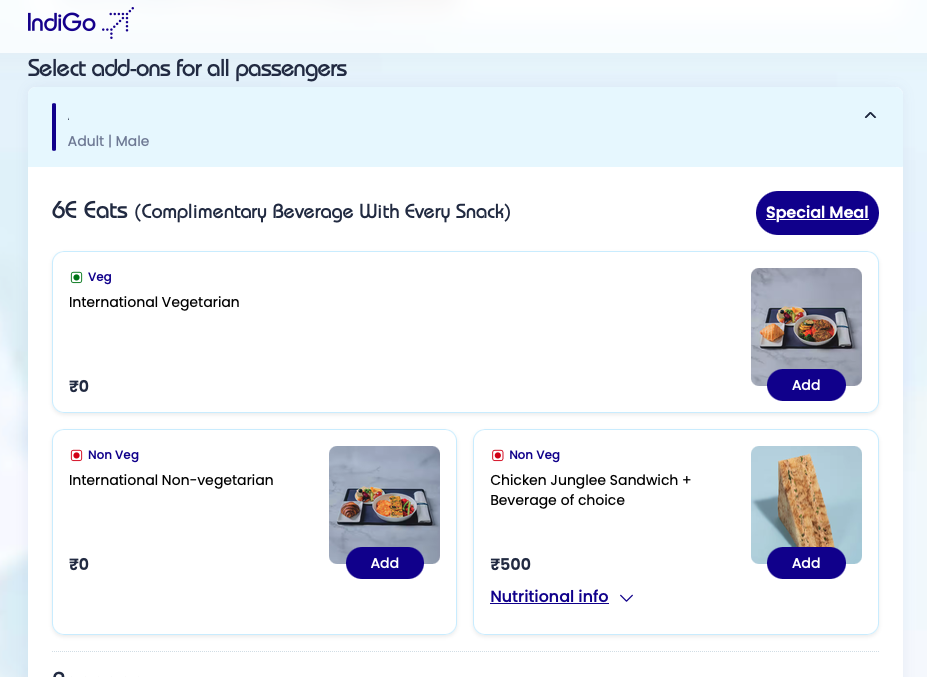 The image shows a webpage from IndiGo for selecting meal add-ons for passengers. It includes options for "6E Eats" with complimentary beverages. There are three meal options displayed: 1. **International Vegetarian**: Labeled as "Veg" with a price of ₹0. It has an image of a meal tray with food and an "Add" button. 2. **International Non-vegetarian**: Labeled as "Non Veg" with a price of ₹0. It shows an image of a meal tray with food and an "Add" button. 3. **Chicken Junglee Sandwich + Beverage of choice**: Labeled as "Non Veg" with a price of ₹500. It includes an image of a sandwich and an "Add" button, along with a link for "Nutritional info." The page also has a "Special Meal" button at the top right.